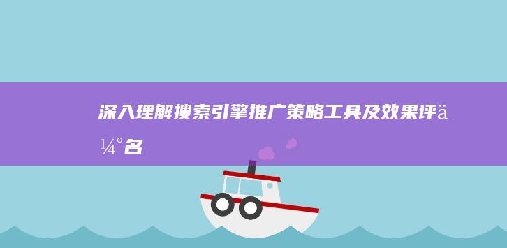 深入理解搜索引擎推广：策略、工具及效果评估名词全解析